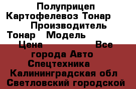 Полуприцеп Картофелевоз Тонар 95235 › Производитель ­ Тонар › Модель ­ 95 235 › Цена ­ 3 790 000 - Все города Авто » Спецтехника   . Калининградская обл.,Светловский городской округ 